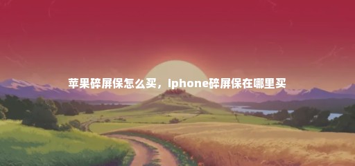 苹果碎屏保怎么买，iphone碎屏保在哪里买