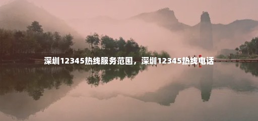 深圳12345热线服务范围，深圳12345热线电话